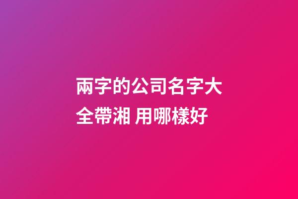 兩字的公司名字大全帶湘 用哪樣好-第1張-公司起名-玄機派